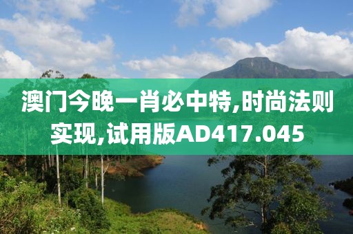 澳門今晚一肖必中特,時尚法則實現(xiàn),試用版AD417.045