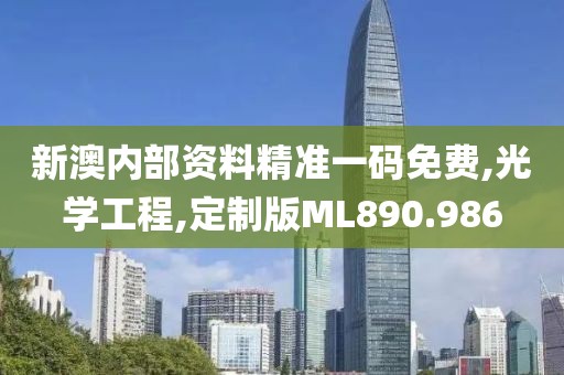 新澳內(nèi)部資料精準(zhǔn)一碼免費(fèi),光學(xué)工程,定制版ML890.986