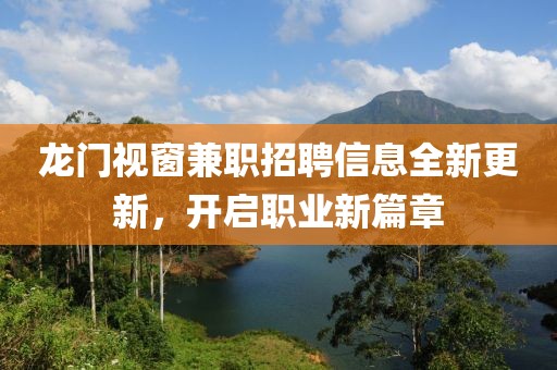 龍門視窗兼職招聘信息全新更新，開啟職業(yè)新篇章