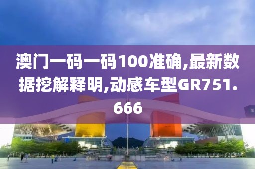 澳門一碼一碼100準(zhǔn)確,最新數(shù)據(jù)挖解釋明,動(dòng)感車型GR751.666