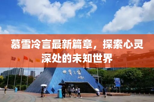 慕雪冷言最新篇章，探索心靈深處的未知世界