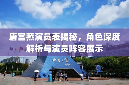 唐宮燕演員表揭秘，角色深度解析與演員陣容展示