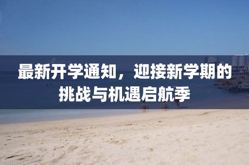 最新開學(xué)通知，迎接新學(xué)期的挑戰(zhàn)與機(jī)遇啟航季