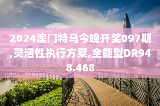 2024澳門特馬今晚開(kāi)獎(jiǎng)097期,靈活性執(zhí)行方案,全能型DR948.468