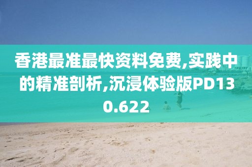 香港最準(zhǔn)最快資料免費(fèi),實(shí)踐中的精準(zhǔn)剖析,沉浸體驗(yàn)版PD130.622