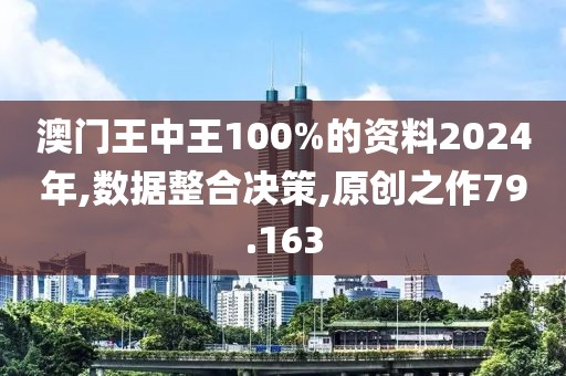 澳門(mén)王中王100%的資料2024年,數(shù)據(jù)整合決策,原創(chuàng)之作79.163
