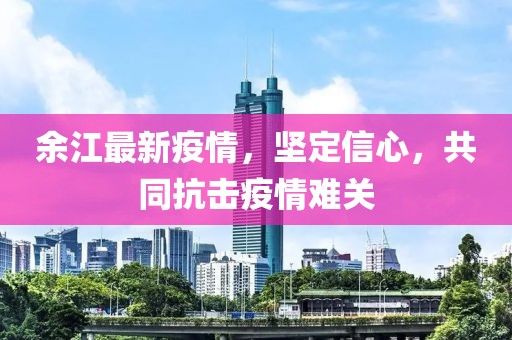余江最新疫情，堅(jiān)定信心，共同抗擊疫情難關(guān)