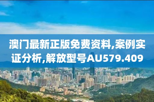 澳門(mén)最新正版免費(fèi)資料,案例實(shí)證分析,解放型號(hào)AU579.409