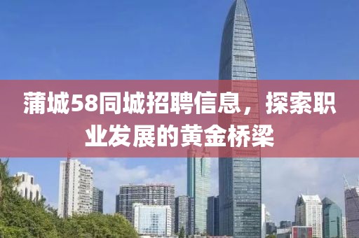 蒲城58同城招聘信息，探索職業(yè)發(fā)展的黃金橋梁