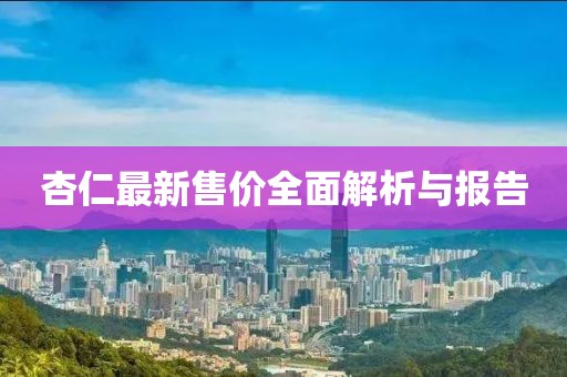 杏仁最新售價全面解析與報告