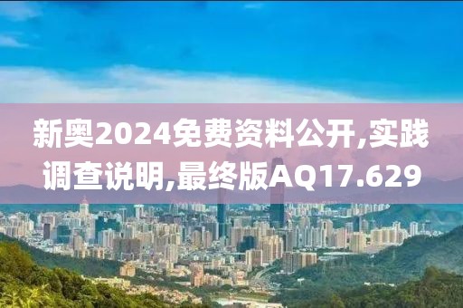 新奧2024免費(fèi)資料公開,實(shí)踐調(diào)查說明,最終版AQ17.629
