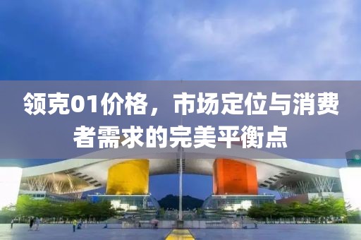 領(lǐng)克01價格，市場定位與消費者需求的完美平衡點