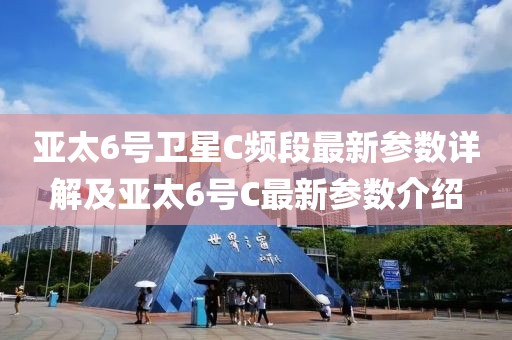 亞太6號衛(wèi)星C頻段最新參數(shù)詳解及亞太6號C最新參數(shù)介紹