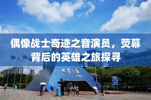 偶像戰(zhàn)士奇跡之音演員，熒幕背后的英雄之旅探尋