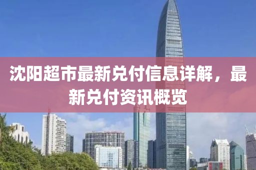 沈陽超市最新兌付信息詳解，最新兌付資訊概覽