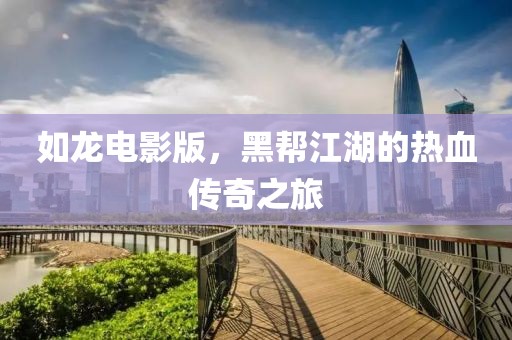 如龍電影版，黑幫江湖的熱血傳奇之旅
