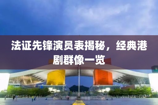 法證先鋒演員表揭秘，經(jīng)典港劇群像一覽