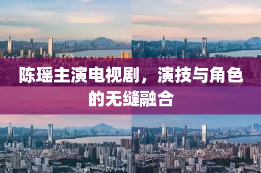 陳瑤主演電視劇，演技與角色的無縫融合
