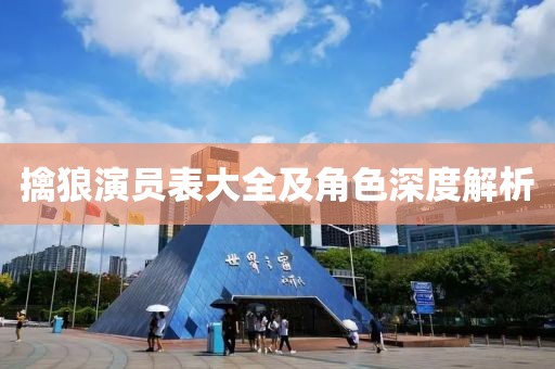 擒狼演員表大全及角色深度解析