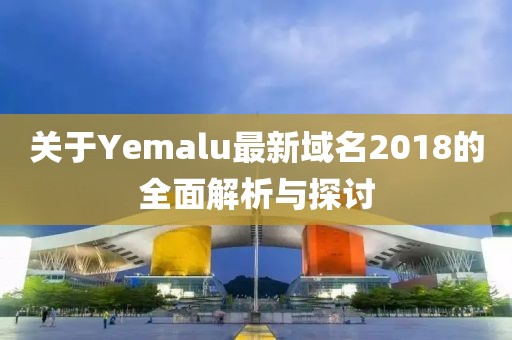 關(guān)于Yemalu最新域名2018的全面解析與探討