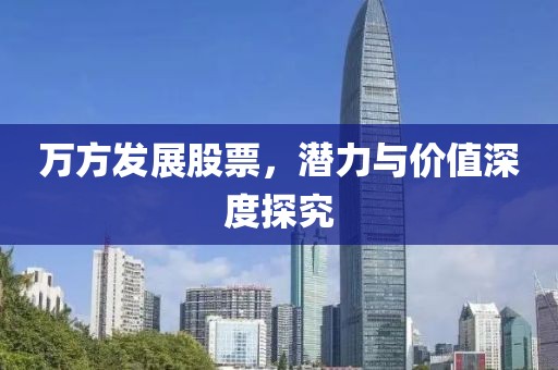 萬方發(fā)展股票，潛力與價值深度探究