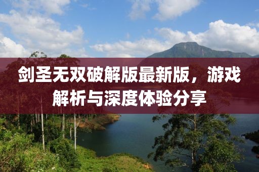 劍圣無雙破解版最新版，游戲解析與深度體驗分享