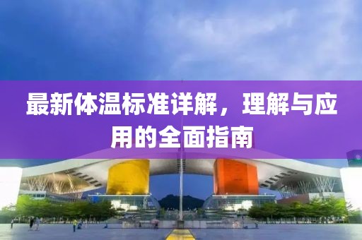 最新體溫標(biāo)準(zhǔn)詳解，理解與應(yīng)用的全面指南