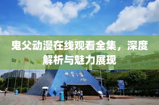 鬼父動漫在線觀看全集，深度解析與魅力展現(xiàn)