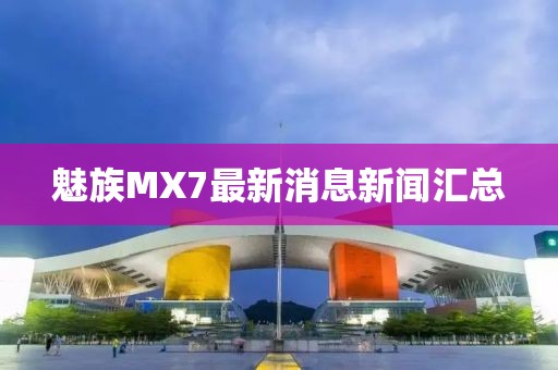 魅族MX7最新消息新聞匯總