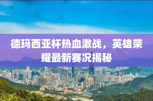德瑪西亞杯熱血激戰(zhàn)，英雄榮耀最新賽況揭秘