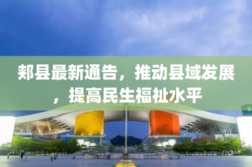 郟縣最新通告，推動(dòng)縣域發(fā)展，提高民生福祉水平