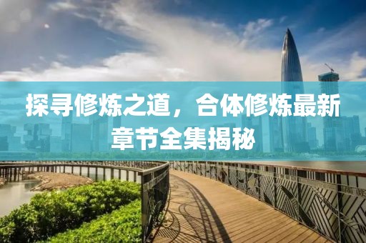 探尋修煉之道，合體修煉最新章節(jié)全集揭秘