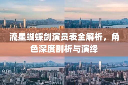 流星蝴蝶劍演員表全解析，角色深度剖析與演繹