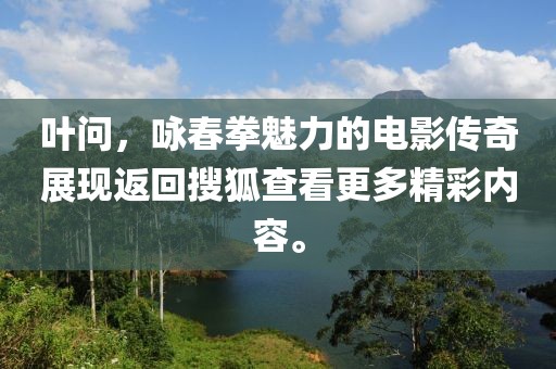 葉問，詠春拳魅力的電影傳奇展現(xiàn)返回搜狐查看更多精彩內(nèi)容。