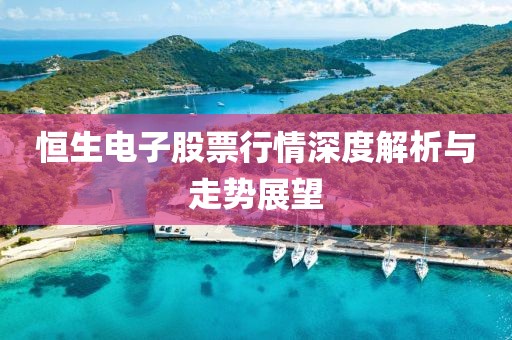 恒生電子股票行情深度解析與走勢展望