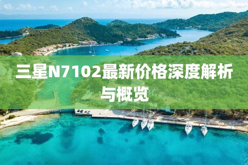 三星N7102最新價(jià)格深度解析與概覽