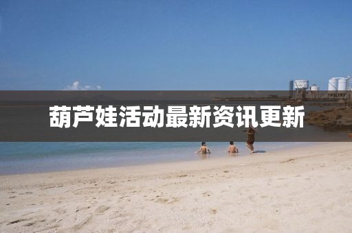 葫蘆娃活動(dòng)最新資訊更新