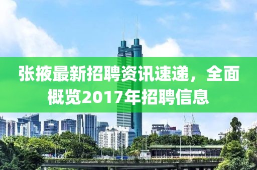 張掖最新招聘資訊速遞，全面概覽2017年招聘信息