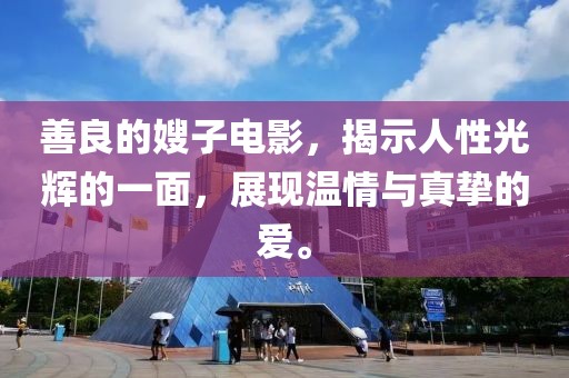 善良的嫂子電影，揭示人性光輝的一面，展現(xiàn)溫情與真摯的愛。