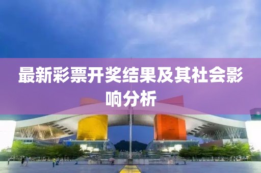 最新彩票開獎結果及其社會影響分析
