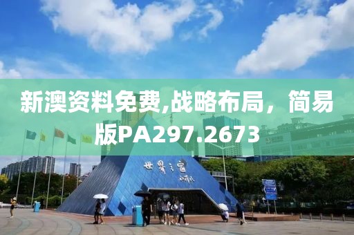 新澳資料免費(fèi),戰(zhàn)略布局，簡(jiǎn)易版PA297.2673