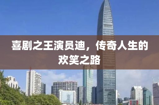 喜劇之王演員迪，傳奇人生的歡笑之路