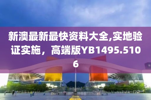 新澳最新最快資料大全,實(shí)地驗(yàn)證實(shí)施，高端版YB1495.5106