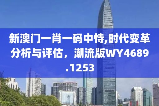 新澳門一肖一碼中恃,時(shí)代變革分析與評(píng)估，潮流版WY4689.1253