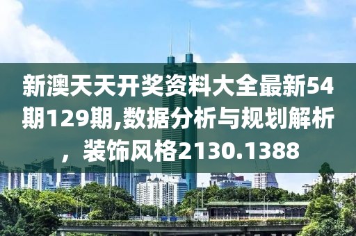 新澳天天開獎資料大全最新54期129期,數(shù)據(jù)分析與規(guī)劃解析，裝飾風(fēng)格2130.1388