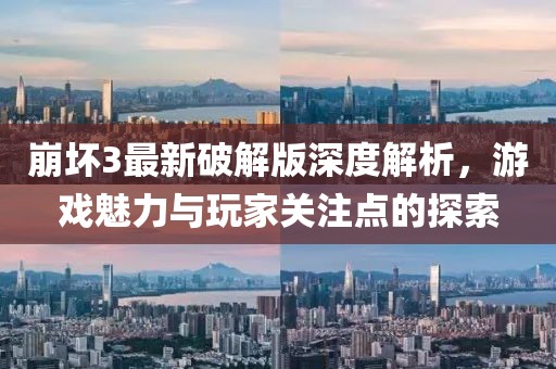 崩壞3最新破解版深度解析，游戲魅力與玩家關(guān)注點(diǎn)的探索