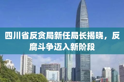 四川省反貪局新任局長揭曉，反腐斗爭邁入新階段