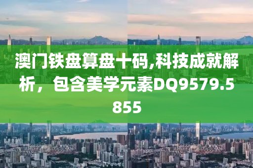澳門鐵盤算盤十碼,科技成就解析，包含美學(xué)元素DQ9579.5855