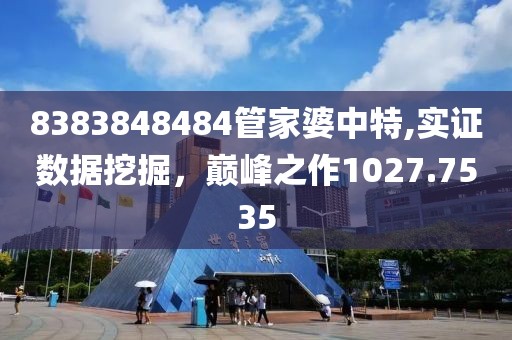 8383848484管家婆中特,實(shí)證數(shù)據(jù)挖掘，巔峰之作1027.7535