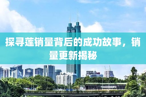 探尋蓮銷量背后的成功故事，銷量更新揭秘
